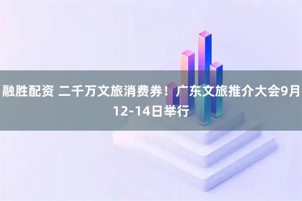 融胜配资 二千万文旅消费券！广东文旅推介大会9月12-14日举行