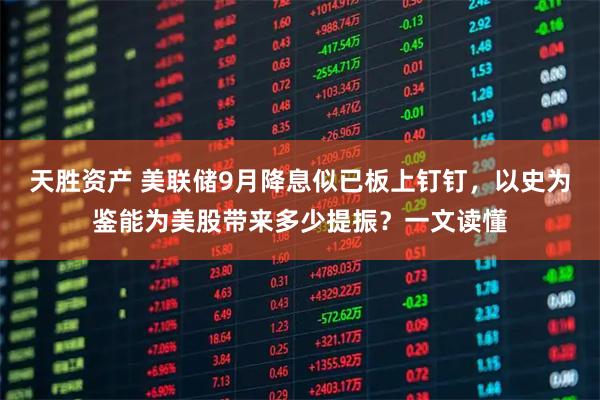 天胜资产 美联储9月降息似已板上钉钉，以史为鉴能为美股带来多少提振？一文读懂