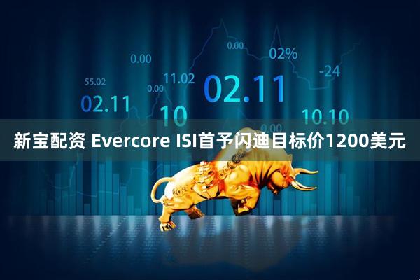 新宝配资 Evercore ISI首予闪迪目标价1200美元